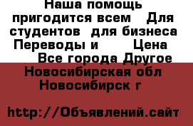 Наша помощь пригодится всем.. Для студентов  для бизнеса. Переводы и ... › Цена ­ 200 - Все города Другое . Новосибирская обл.,Новосибирск г.